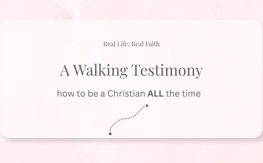 A Walking Testimony: Being a Christian ALL the Time