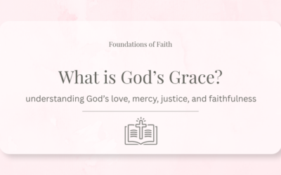 What Is God’s Grace? Understanding God’s Love, Justice, Mercy, and Faithfulness