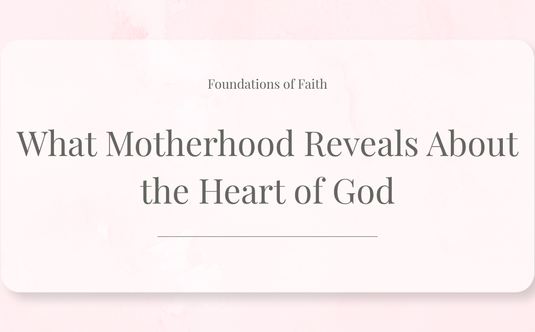 What Motherhood Reveals About the Heart of God