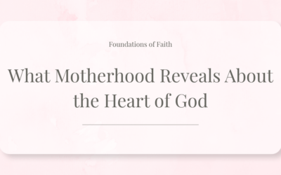 What Motherhood Reveals About the Heart of God